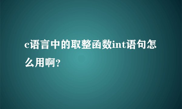 c语言中的取整函数int语句怎么用啊？