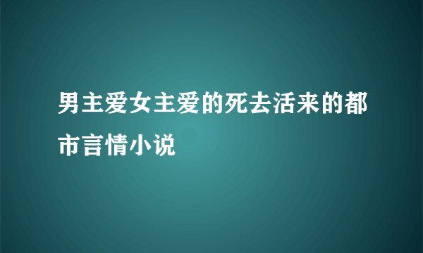 男主爱女主爱的死去活来的都市言情小说