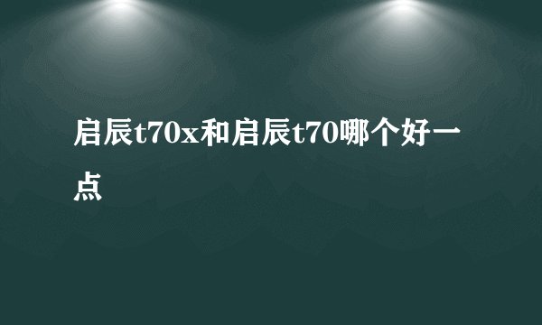 启辰t70x和启辰t70哪个好一点