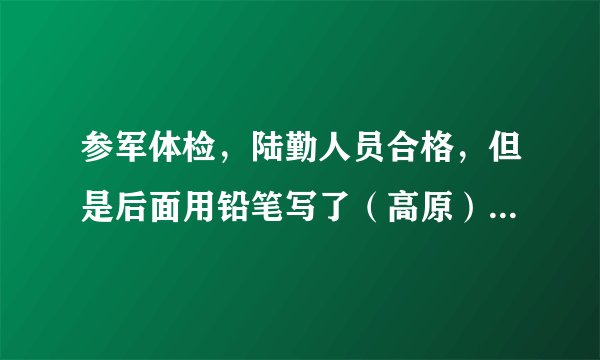 参军体检，陆勤人员合格，但是后面用铅笔写了（高原）这是什么意思？