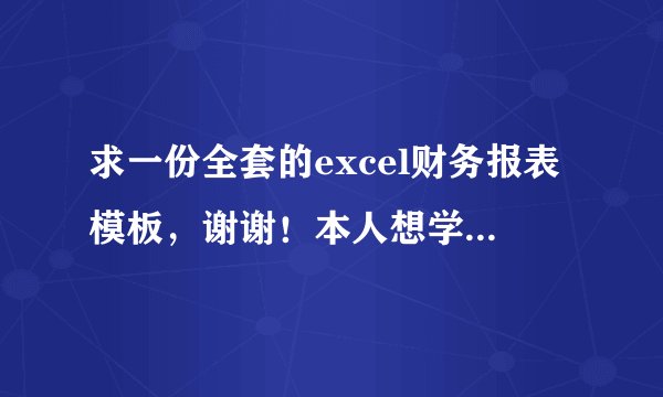 求一份全套的excel财务报表模板，谢谢！本人想学习下简单的财务报表的制作，帮帮忙