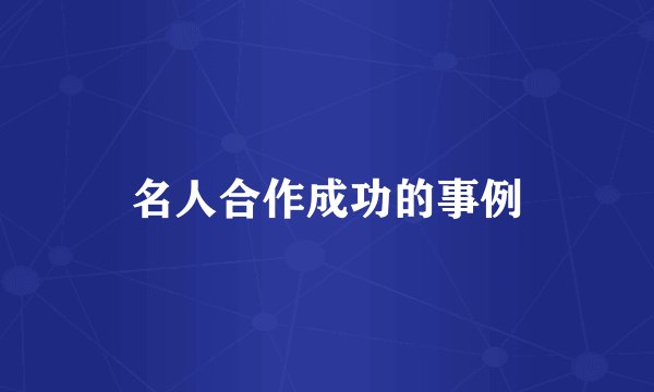 名人合作成功的事例
