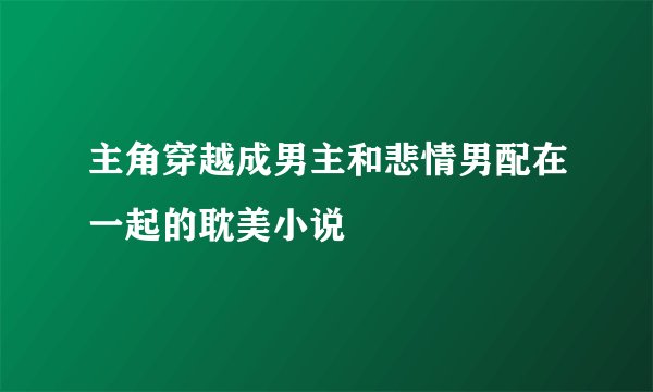 主角穿越成男主和悲情男配在一起的耽美小说