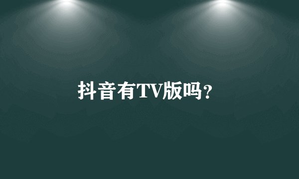 抖音有TV版吗？