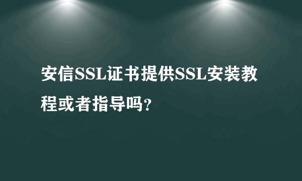安信SSL证书提供SSL安装教程或者指导吗？