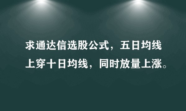 求通达信选股公式，五日均线上穿十日均线，同时放量上涨。
