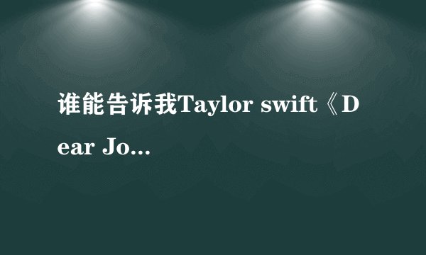 谁能告诉我Taylor swift《Dear John》讲的是一个什么故事、也就是它的含义