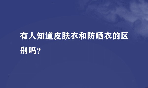 有人知道皮肤衣和防晒衣的区别吗？