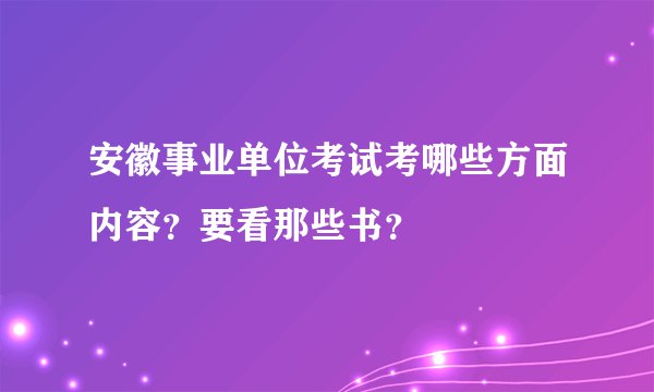 安徽事业单位考试考哪些方面内容？要看那些书？
