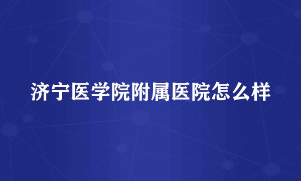 济宁医学院附属医院怎么样