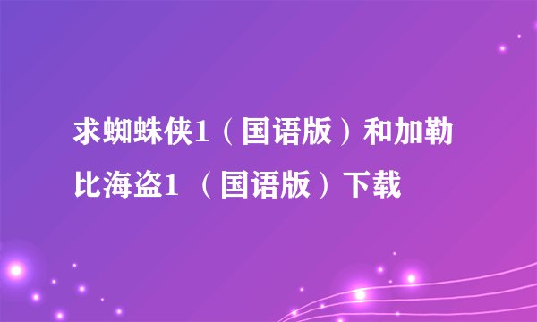 求蜘蛛侠1（国语版）和加勒比海盗1 （国语版）下载