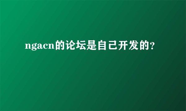 ngacn的论坛是自己开发的？