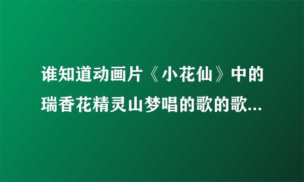 谁知道动画片《小花仙》中的瑞香花精灵山梦唱的歌的歌名是什么？