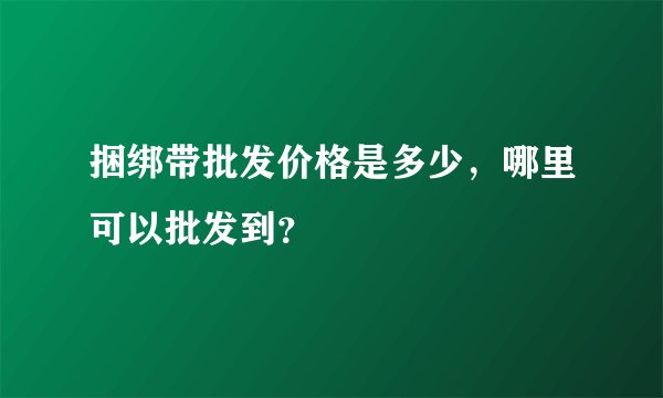 捆绑带批发价格是多少，哪里可以批发到？
