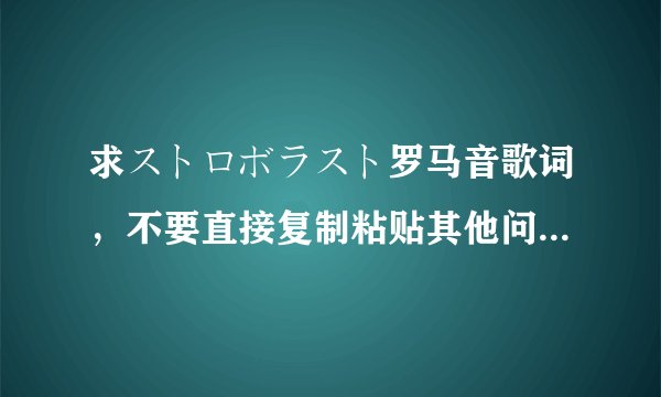 求ストロボラスト罗马音歌词，不要直接复制粘贴其他问题的答案过来蟹蟹´_>`