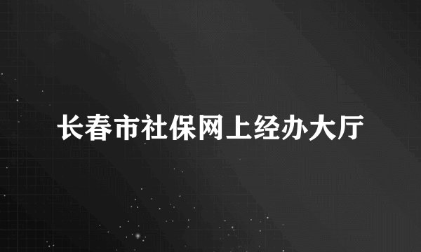 长春市社保网上经办大厅