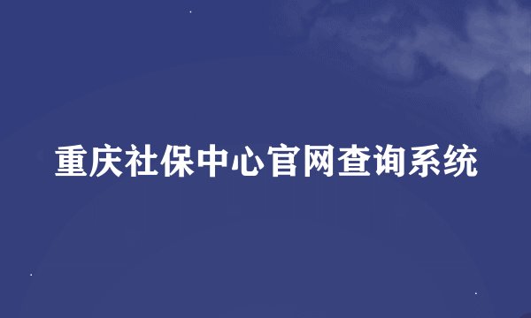 重庆社保中心官网查询系统