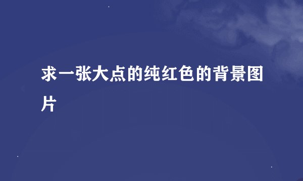 求一张大点的纯红色的背景图片