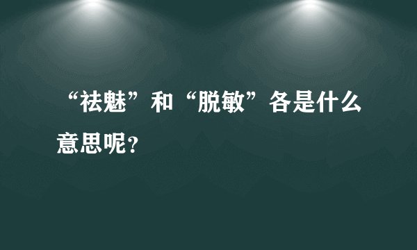 “祛魅”和“脱敏”各是什么意思呢？