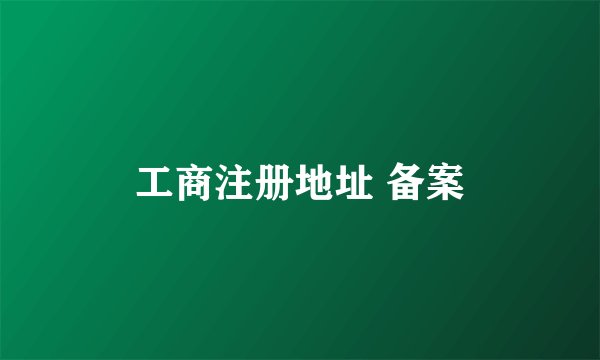 工商注册地址 备案