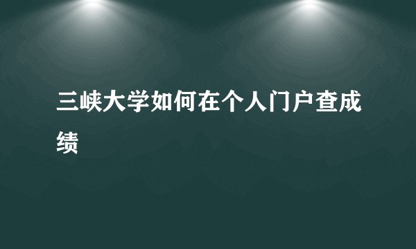 三峡大学如何在个人门户查成绩