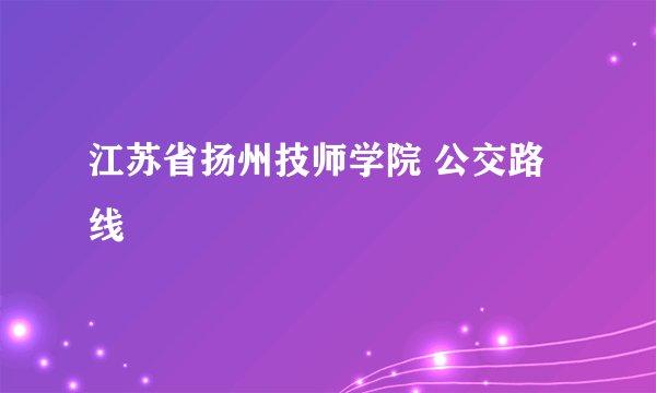 江苏省扬州技师学院 公交路线