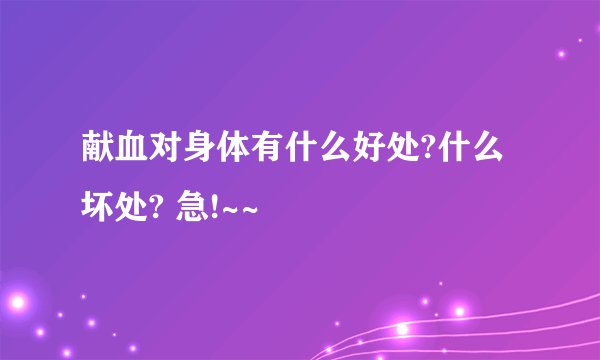 献血对身体有什么好处?什么坏处? 急!~~