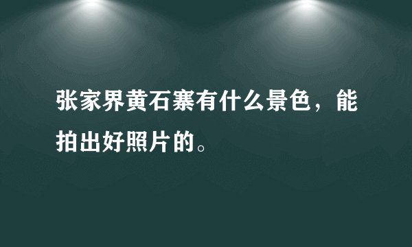 张家界黄石寨有什么景色，能拍出好照片的。