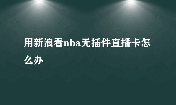 用新浪看nba无插件直播卡怎么办