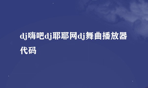 dj嗨吧dj耶耶网dj舞曲播放器代码