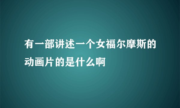 有一部讲述一个女福尔摩斯的动画片的是什么啊