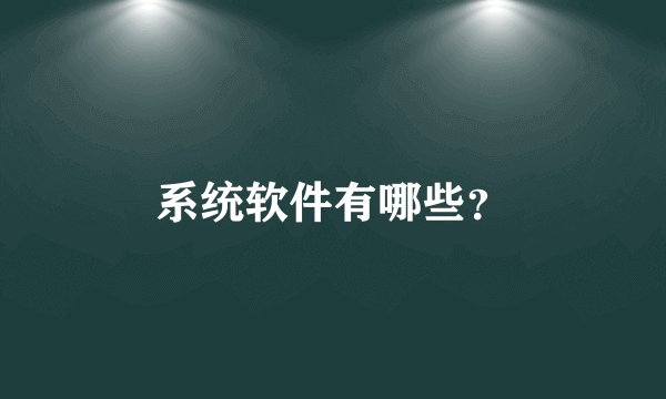 系统软件有哪些？