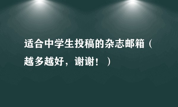 适合中学生投稿的杂志邮箱（越多越好，谢谢！）