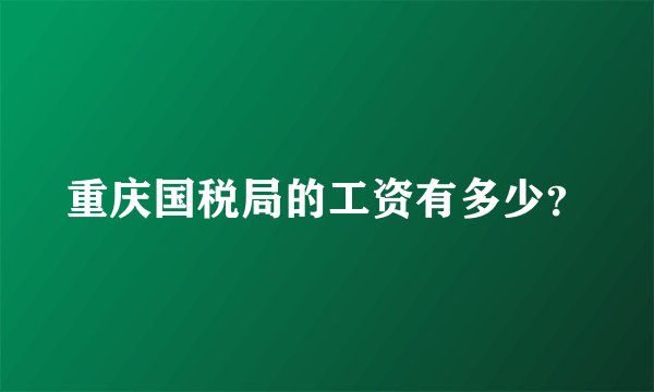重庆国税局的工资有多少？