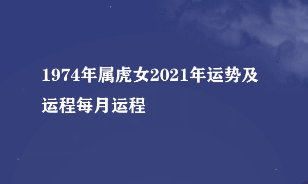 1974年属虎女2021年运势及运程每月运程