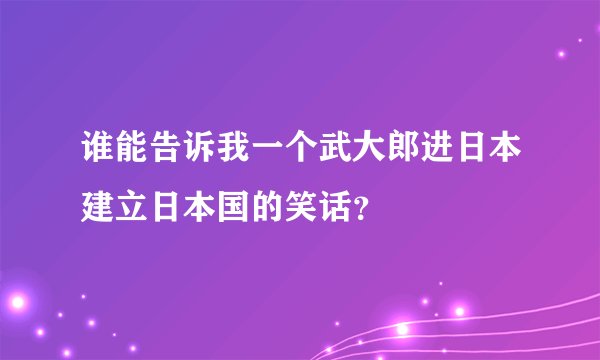 谁能告诉我一个武大郎进日本建立日本国的笑话？
