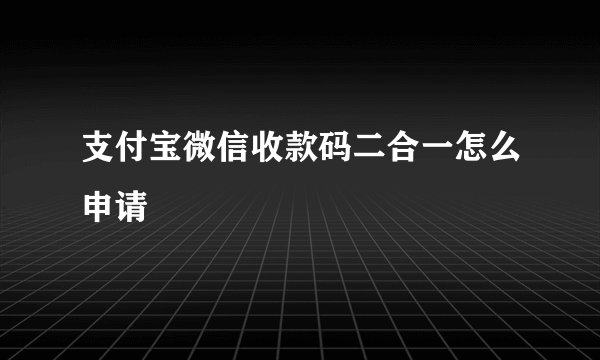 支付宝微信收款码二合一怎么申请