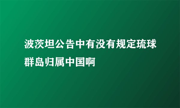 波茨坦公告中有没有规定琉球群岛归属中国啊
