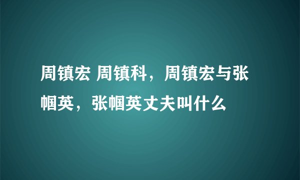 周镇宏 周镇科，周镇宏与张帼英，张帼英丈夫叫什么
