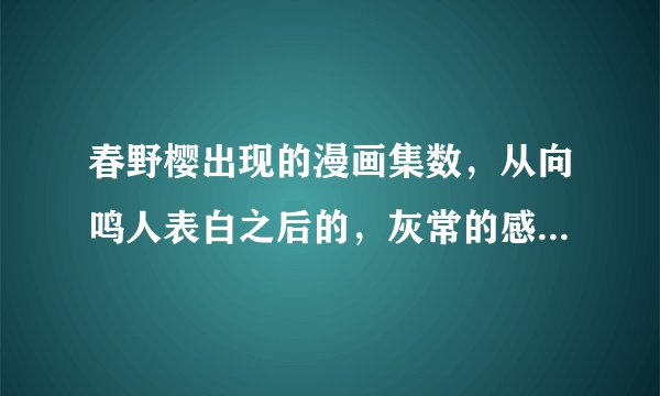 春野樱出现的漫画集数，从向鸣人表白之后的，灰常的感谢啊，以及现在的火影走向
