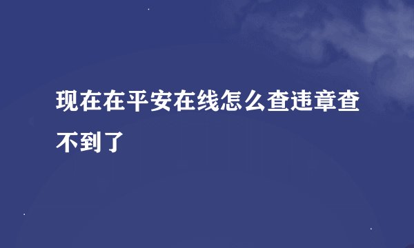 现在在平安在线怎么查违章查不到了