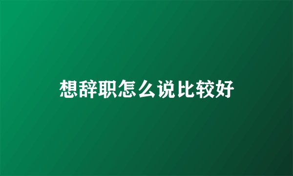 想辞职怎么说比较好