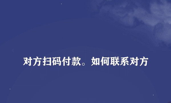 
对方扫码付款。如何联系对方


