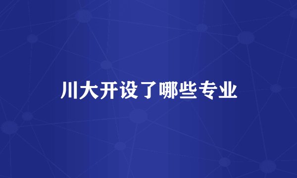 川大开设了哪些专业