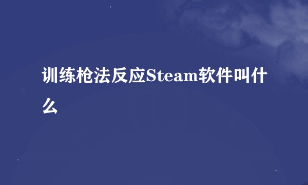 训练枪法反应Steam软件叫什么