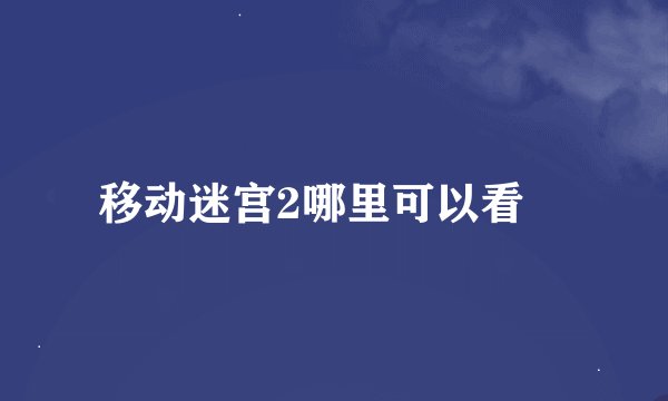 移动迷宫2哪里可以看😊