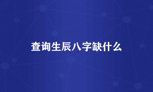 查询生辰八字缺什么