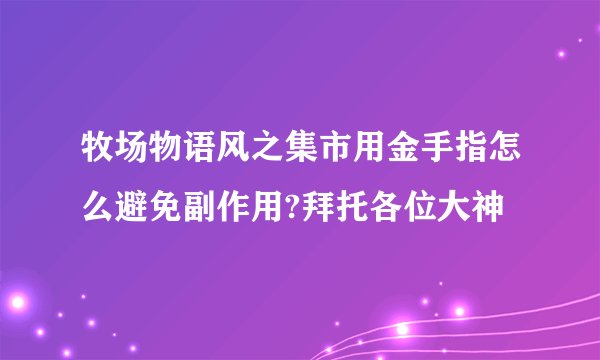 牧场物语风之集市用金手指怎么避免副作用?拜托各位大神