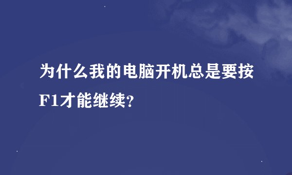为什么我的电脑开机总是要按F1才能继续？