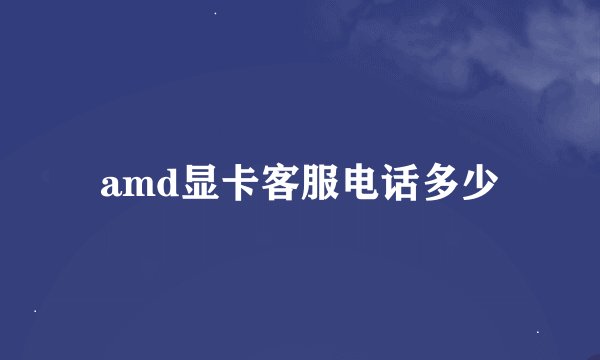 amd显卡客服电话多少